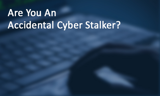 are-you-an-accidental-cyber-stalker